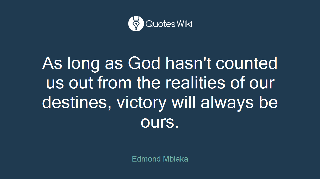 As long as God hasn't counted us out from the realities of our destines, victory will always be ours.
