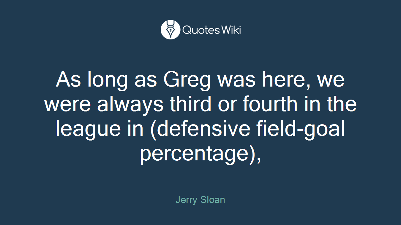 As long as Greg was here, we were always third or fourth in the league in (defensive field-goal percentage),