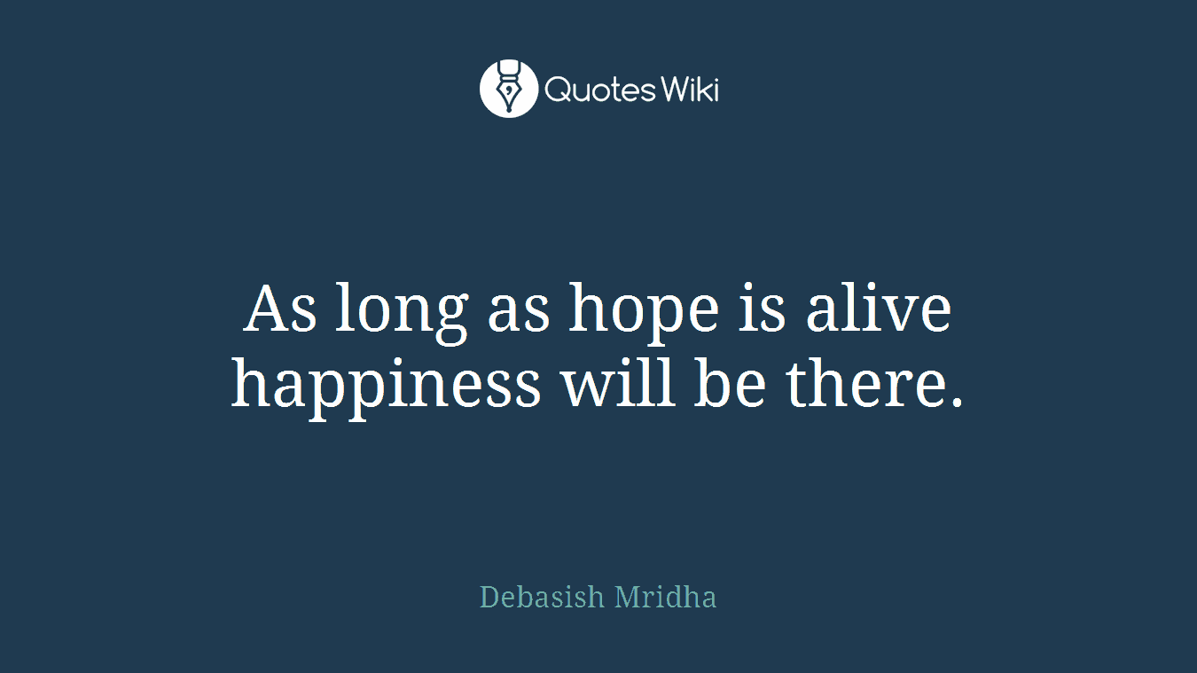 As long as hope is alive happiness will be there.