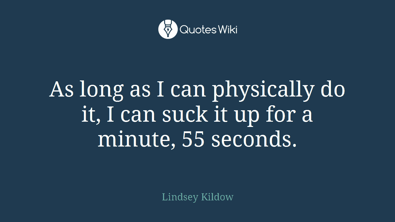 As long as I can physically do it, I can suck it up for a minute, 55 seconds.
