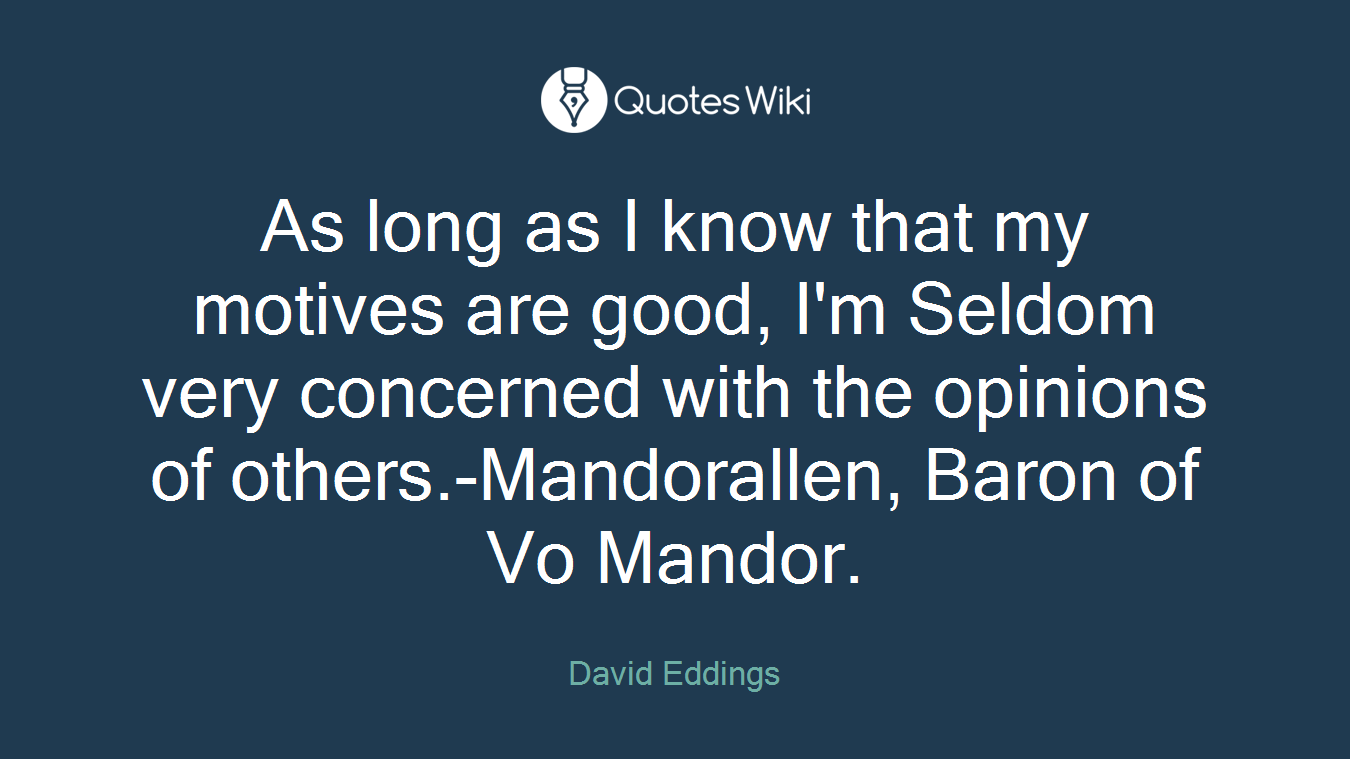 As long as I know that my motives are good, I'm Seldom very concerned with the opinions of others.-Mandorallen, Baron of Vo Mandor.