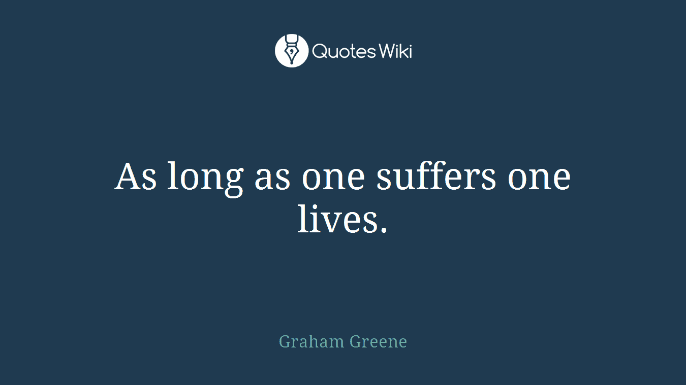 As long as one suffers one lives.