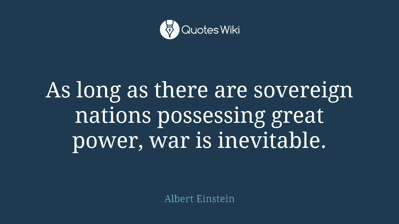 As long as there are sovereign nations possessing great power, war is inevitable.