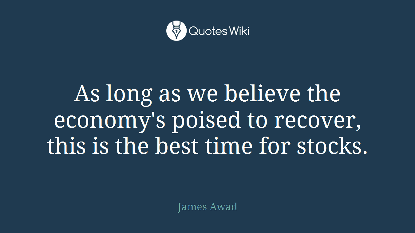 As long as we believe the economy's poised to recover, this is the best time for stocks.
