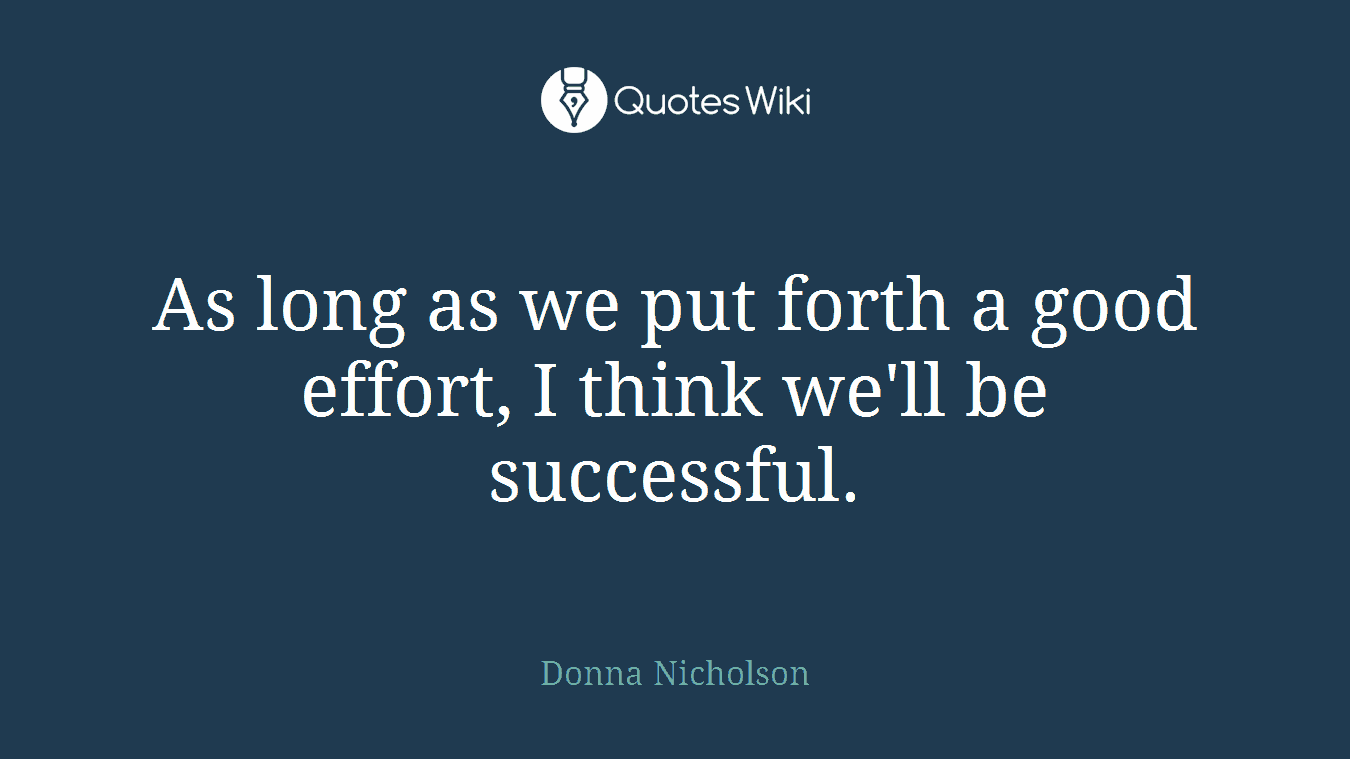 As long as we put forth a good effort, I think we'll be successful.