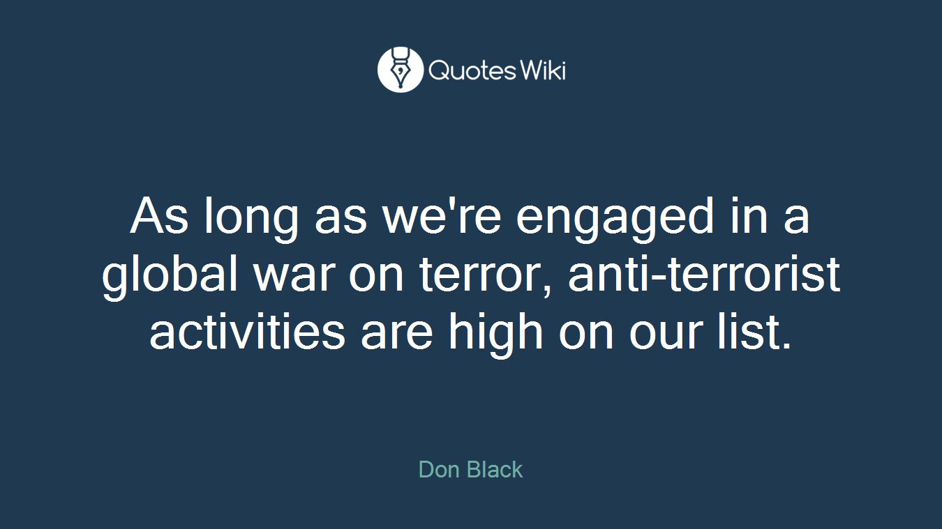 As long as we're engaged in a global war on terror, anti-terrorist activities are high on our list.