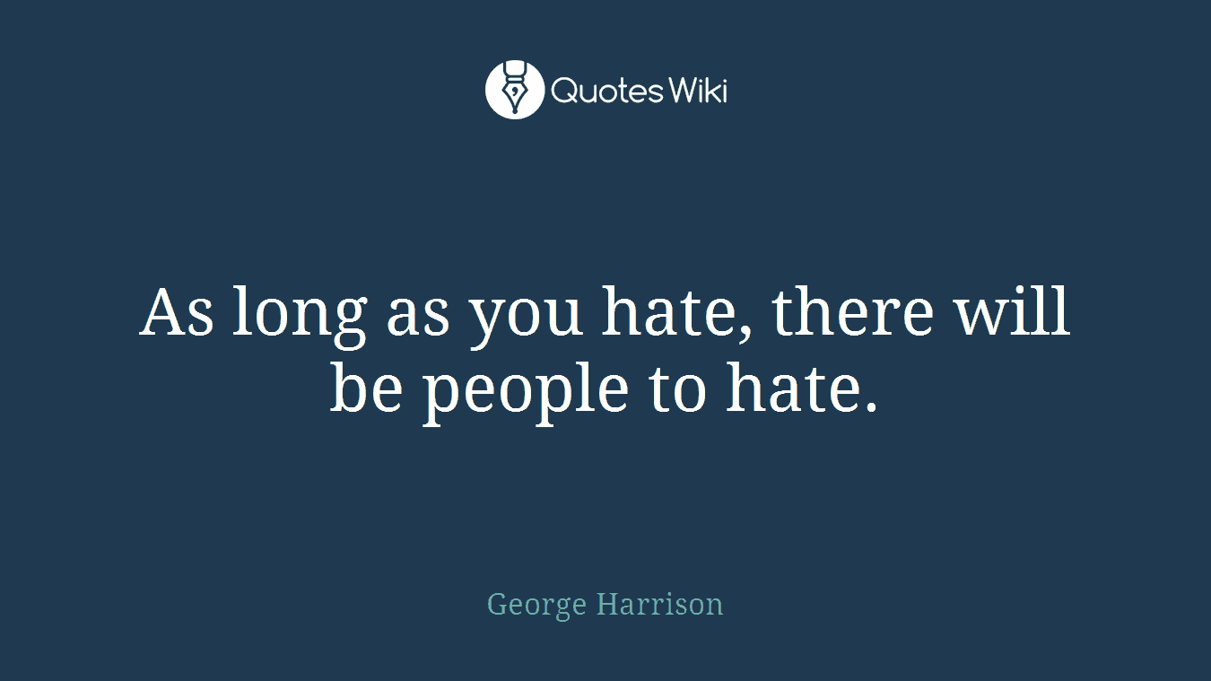 As long as you hate, there will be people to hate.