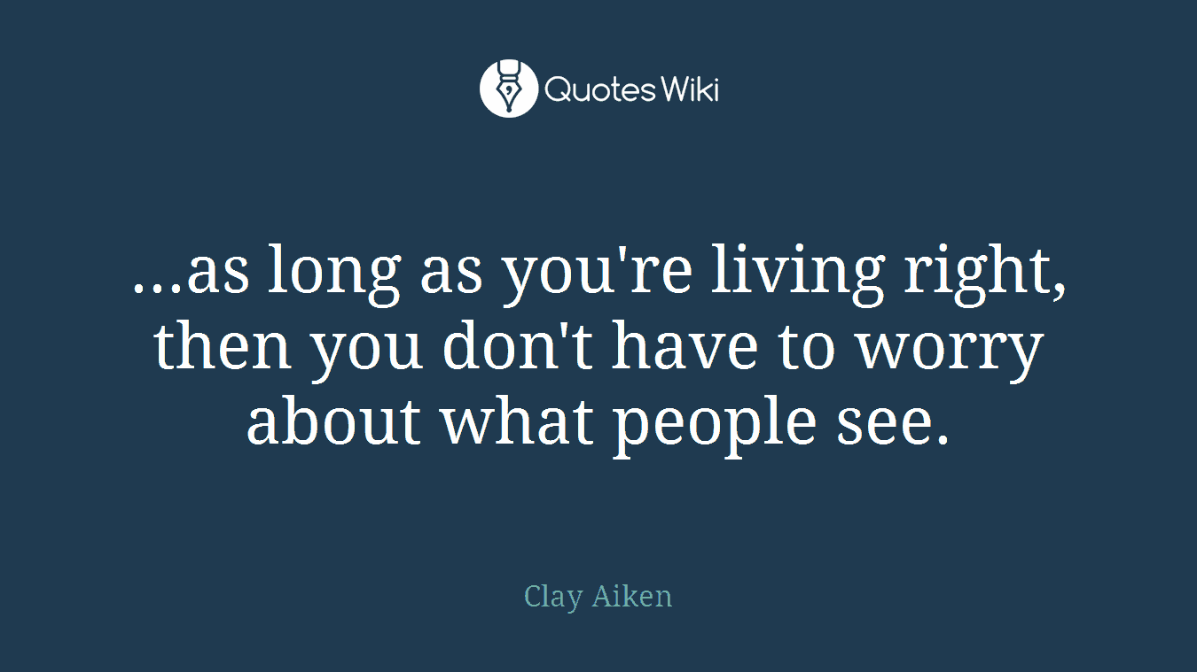...as long as you're living right, then you don't have to worry about what people see.