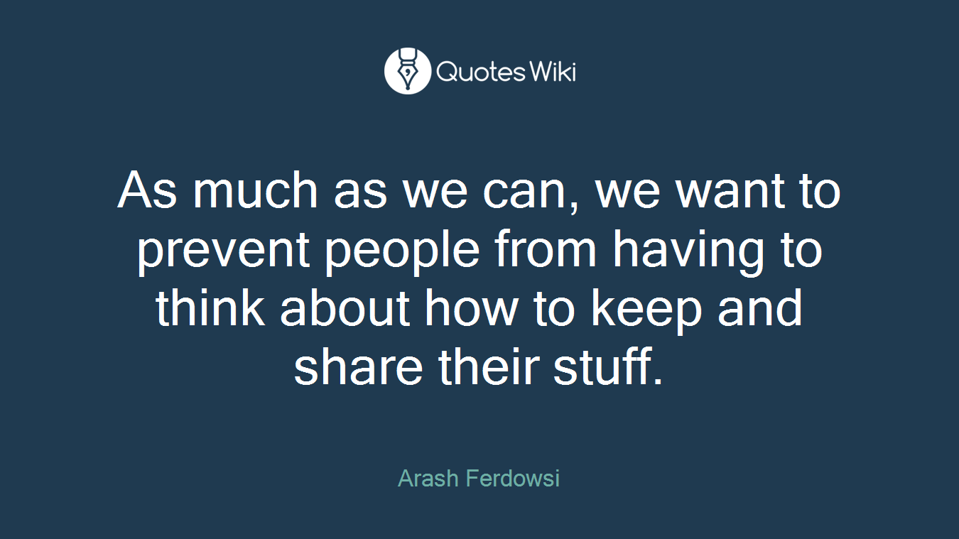 As much as we can, we want to prevent people from having to think about how to keep and share their stuff.