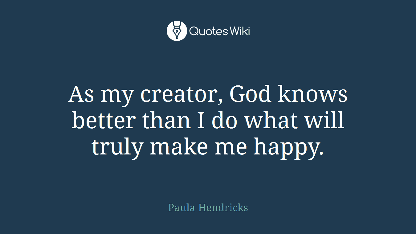 As my creator, God knows better than I do what will truly make me happy.