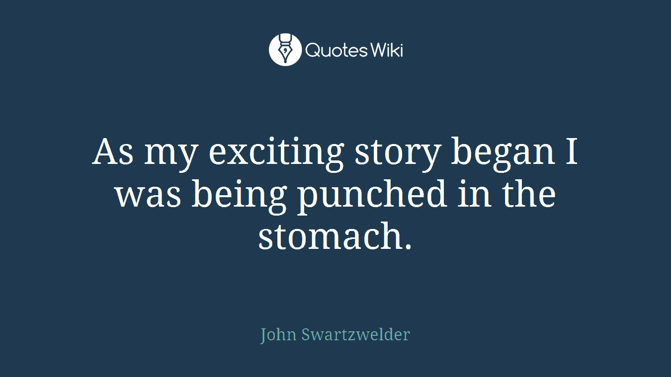 As my exciting story began I was being punched in the stomach.