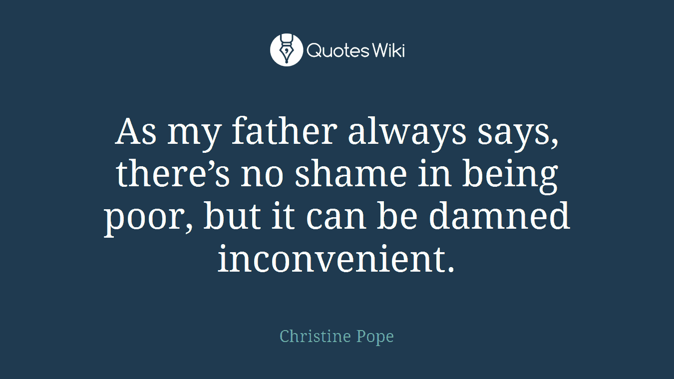 As my father always says, there’s no shame in being poor, but it can be damned inconvenient.