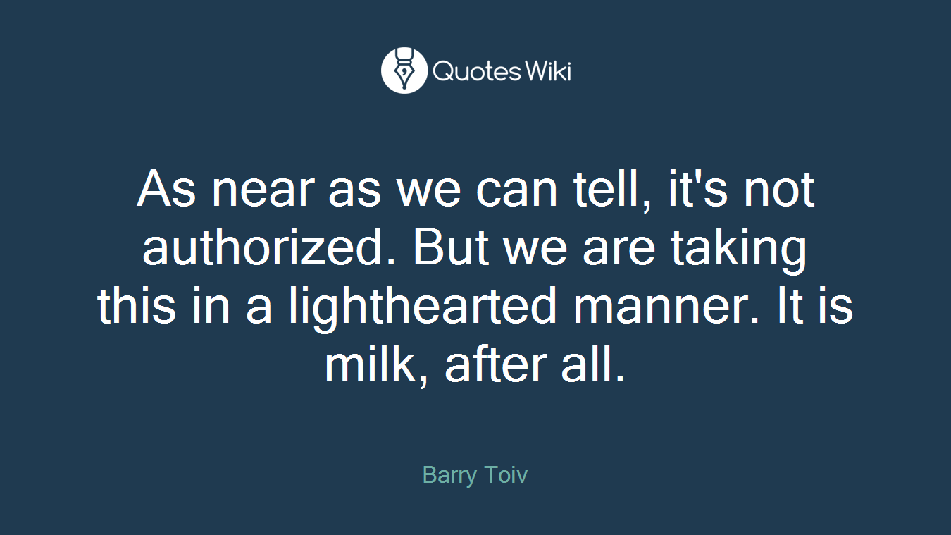 As near as we can tell, it's not authorized. But we are taking this in a lighthearted manner. It is milk, after all.