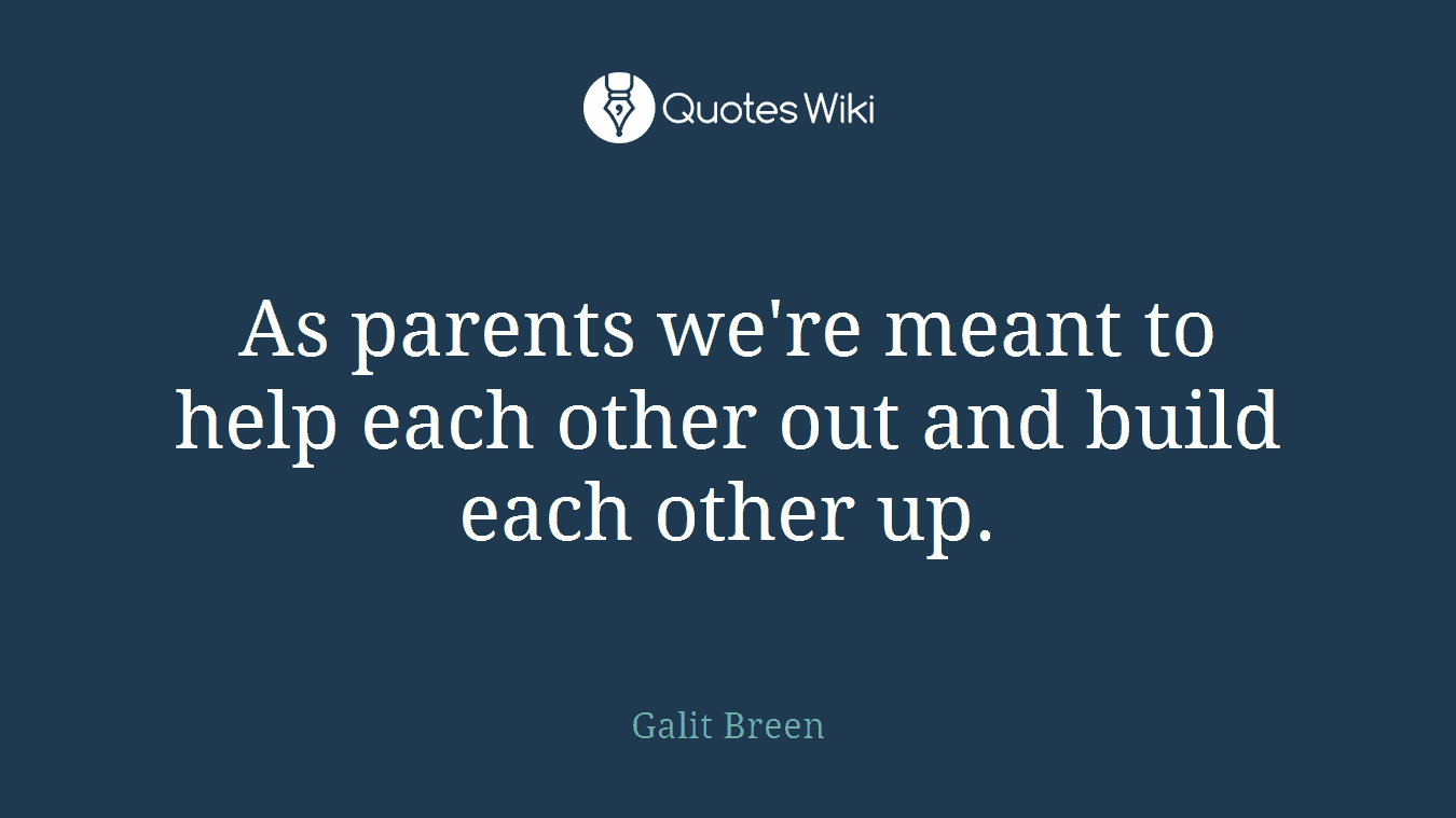 As parents we're meant to help each other out and build each other up.