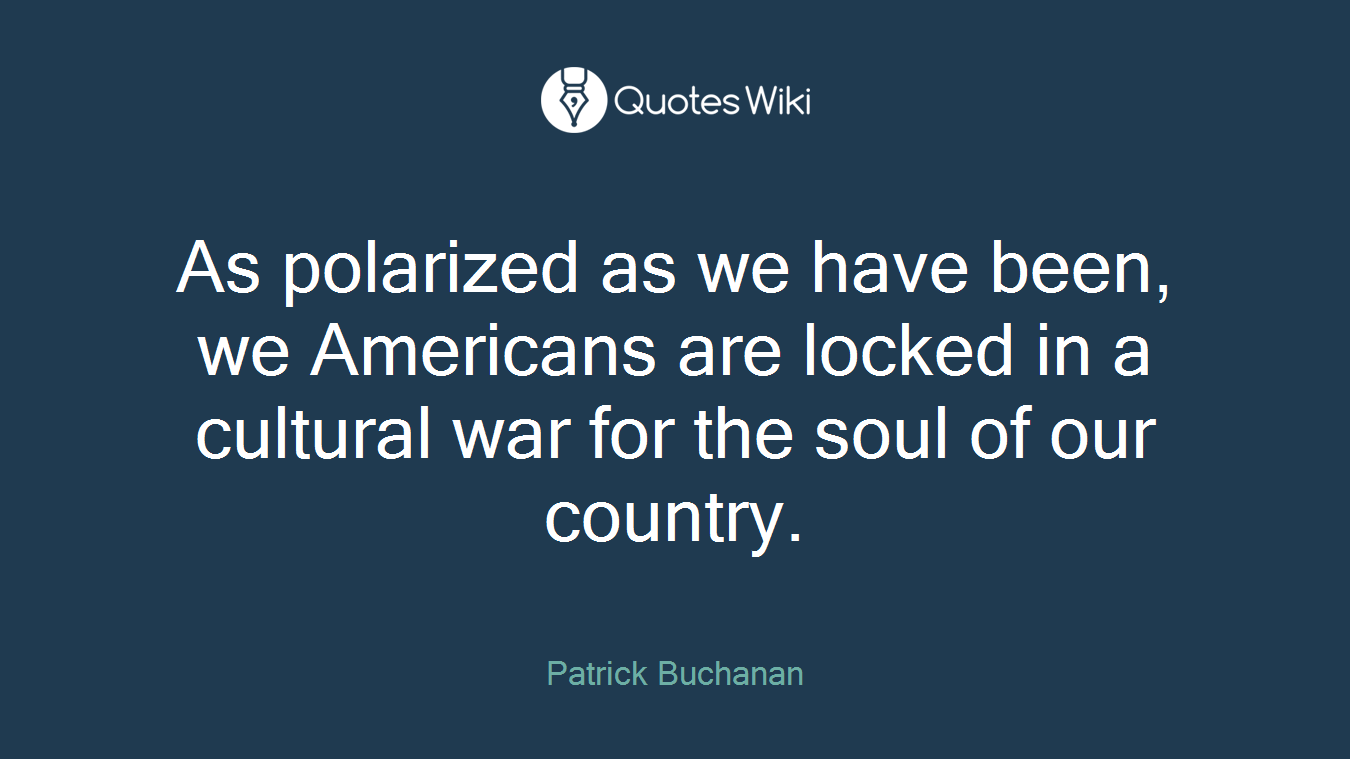 As polarized as we have been, we Americans are locked in a cultural war for the soul of our country.