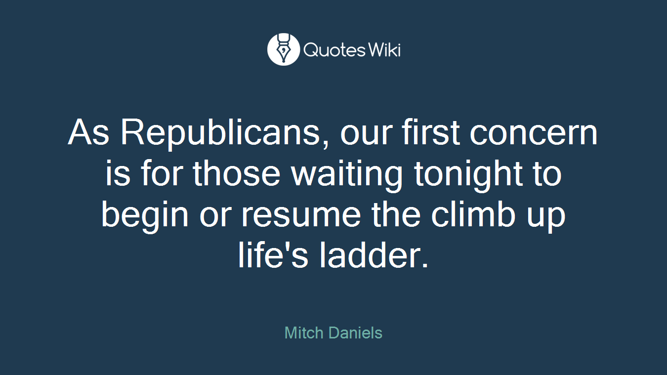 As Republicans, our first concern is for those waiting tonight to begin or resume the climb up life's ladder.
