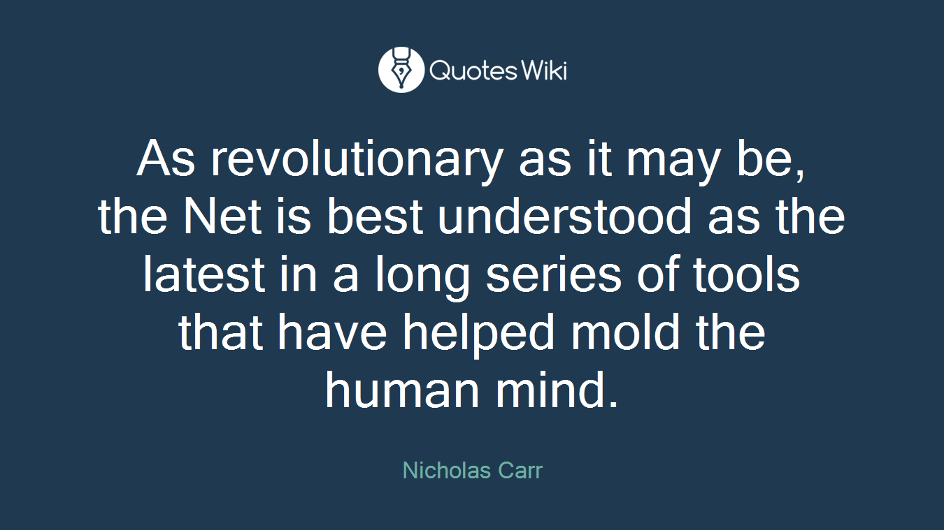 As revolutionary as it may be, the Net is best understood as the latest in a long series of tools that have helped mold the human mind.
