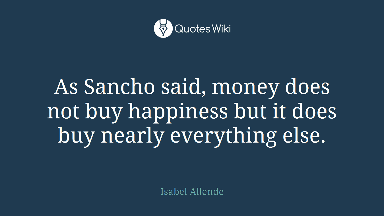 As Sancho said, money does not buy happiness but it does buy nearly everything else.