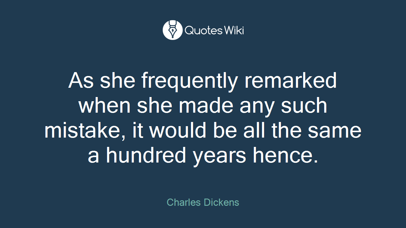 As she frequently remarked when she made any such mistake, it would be all the same a hundred years hence.