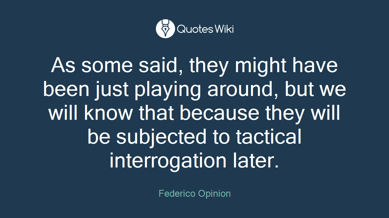 As some said, they might have been just playing around, but we will know that because they will be subjected to tactical interrogation later.
