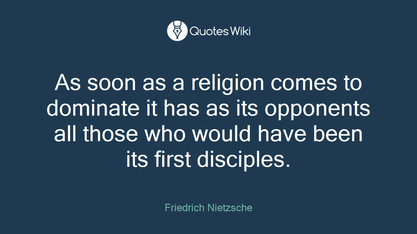 As soon as a religion comes to dominate it has as its opponents all those who would have been its first disciples.