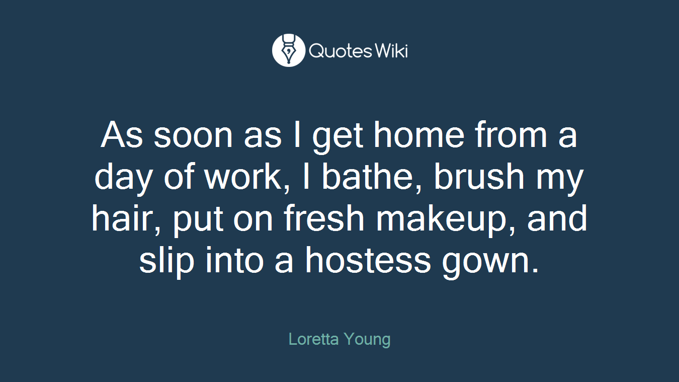 As soon as I get home from a day of work, I bathe, brush my hair, put on fresh makeup, and slip into a hostess gown.