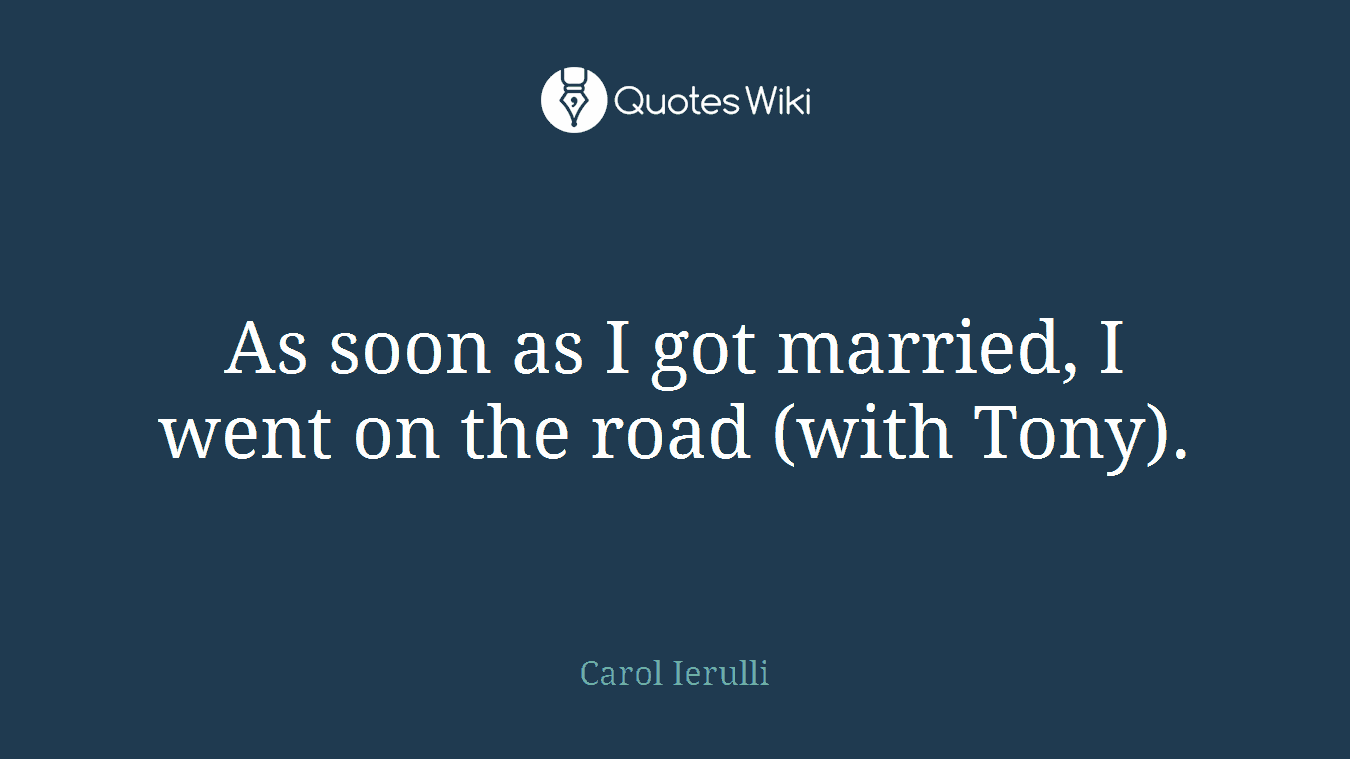 As soon as I got married, I went on the road (with Tony).