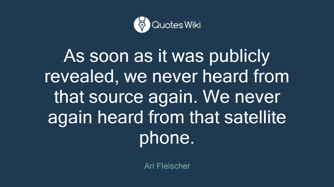 As soon as it was publicly revealed, we never heard from that source again. We never again heard from that satellite phone.