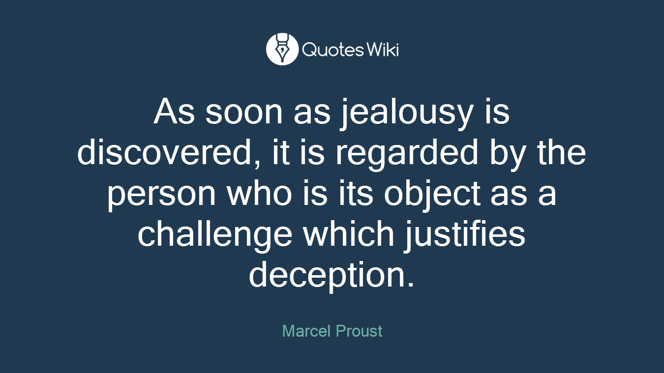 As soon as jealousy is discovered, it is regarded by the person who is its object as a challenge which justifies deception.