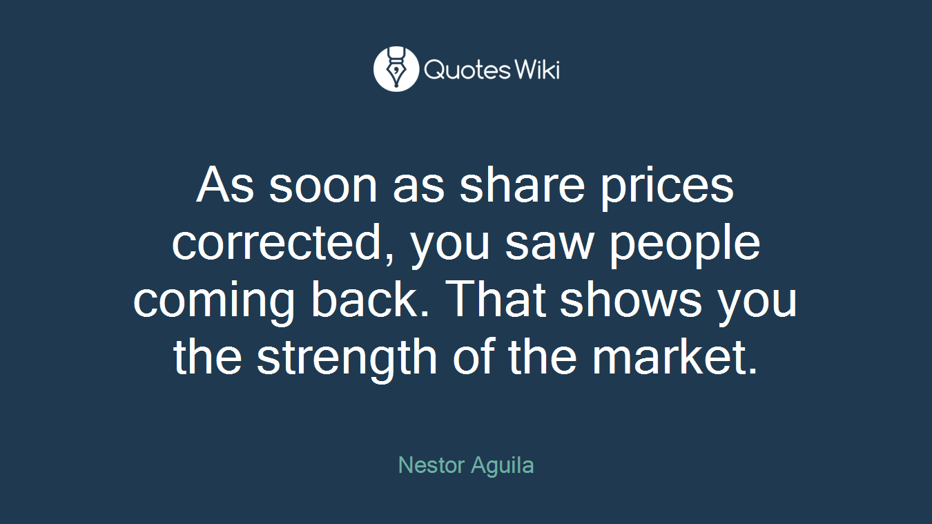 As soon as share prices corrected, you saw people coming back. That shows you the strength of the market.