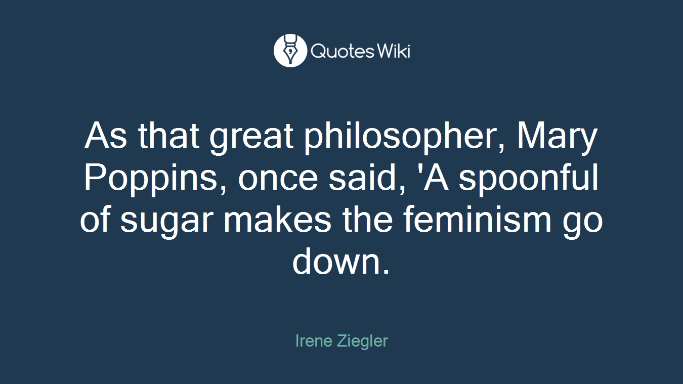 As that great philosopher, Mary Poppins, once said, 'A spoonful of sugar makes the feminism go down.