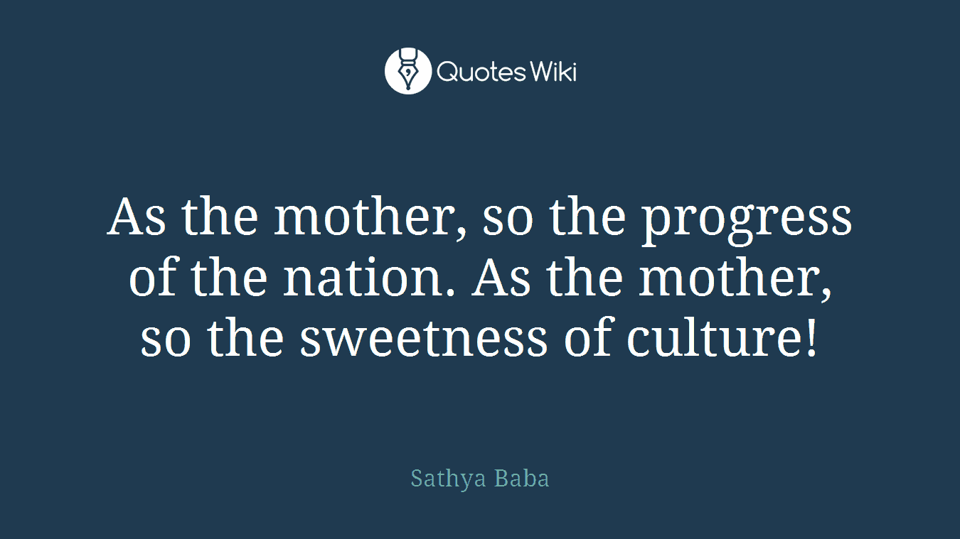 As the mother, so the progress of the nation. As the mother, so the sweetness of culture!