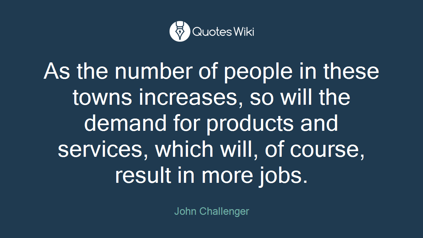 As the number of people in these towns increases, so will the demand for products and services, which will, of course, result in more jobs.