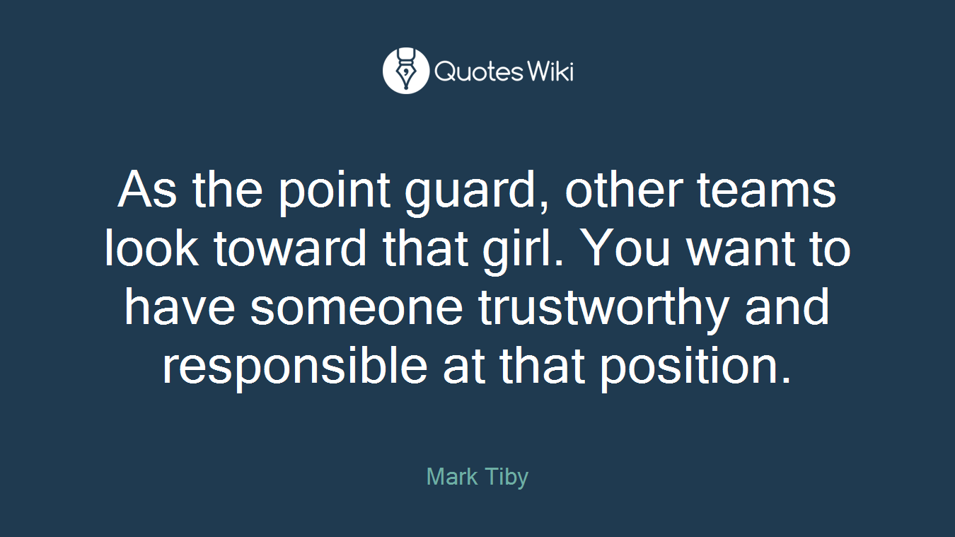 As the point guard, other teams look toward that girl. You want to have someone trustworthy and responsible at that position.