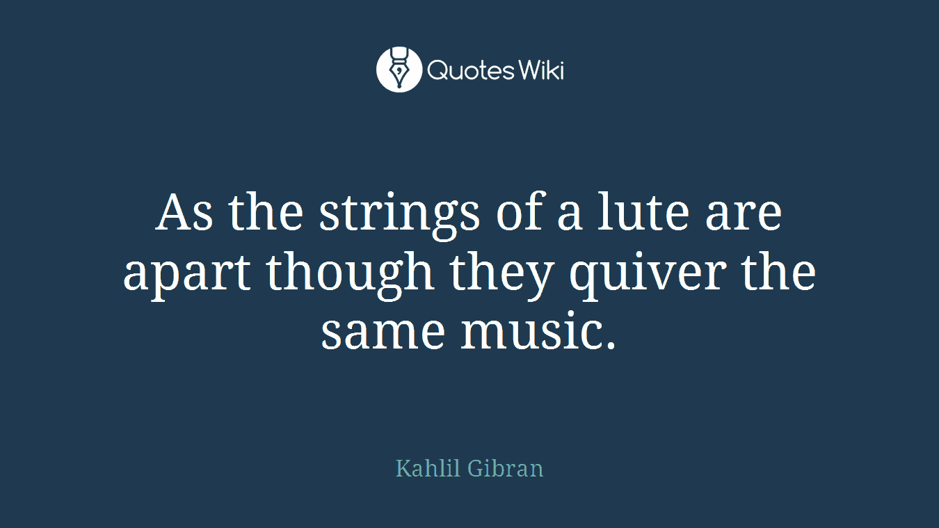 As the strings of a lute are apart though they quiver the same music.