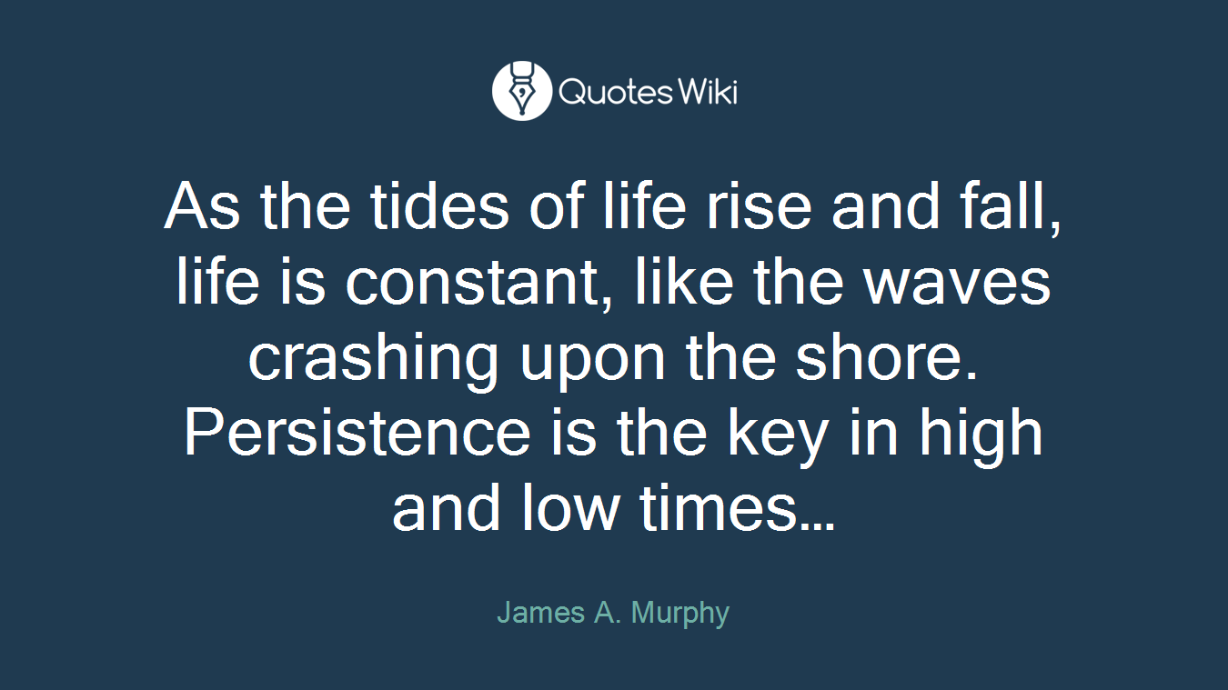 As the tides of life rise and fall, life is constant, like the waves crashing upon the shore. Persistence is the key in high and low times…
