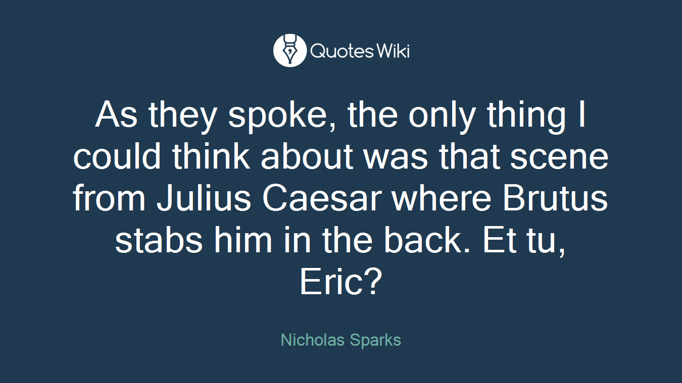 As they spoke, the only thing I could think about was that scene from Julius Caesar where Brutus stabs him in the back. Et tu, Eric?