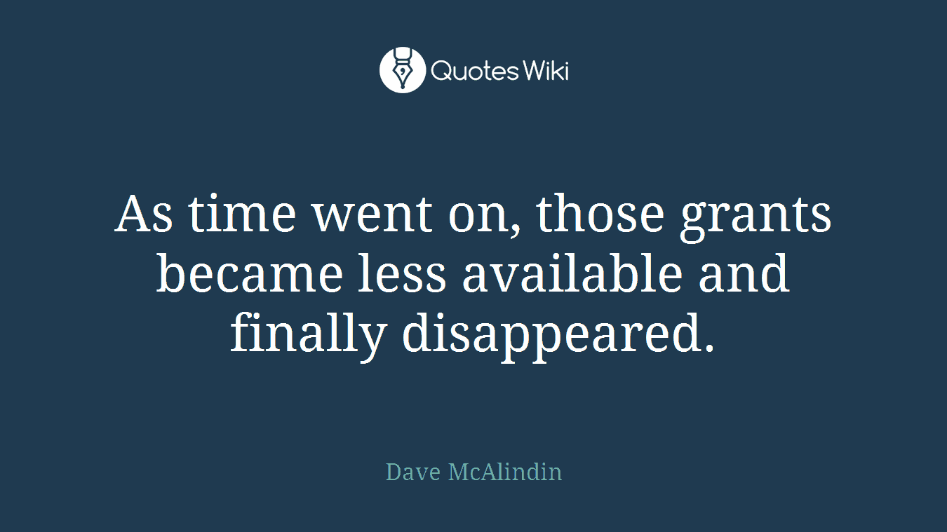 As time went on, those grants became less available and finally disappeared.