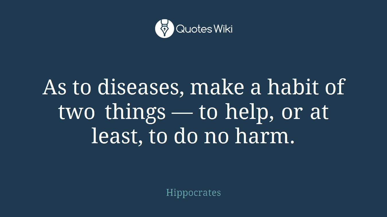 As to diseases, make a habit of two things — to help, or at least, to do no harm.