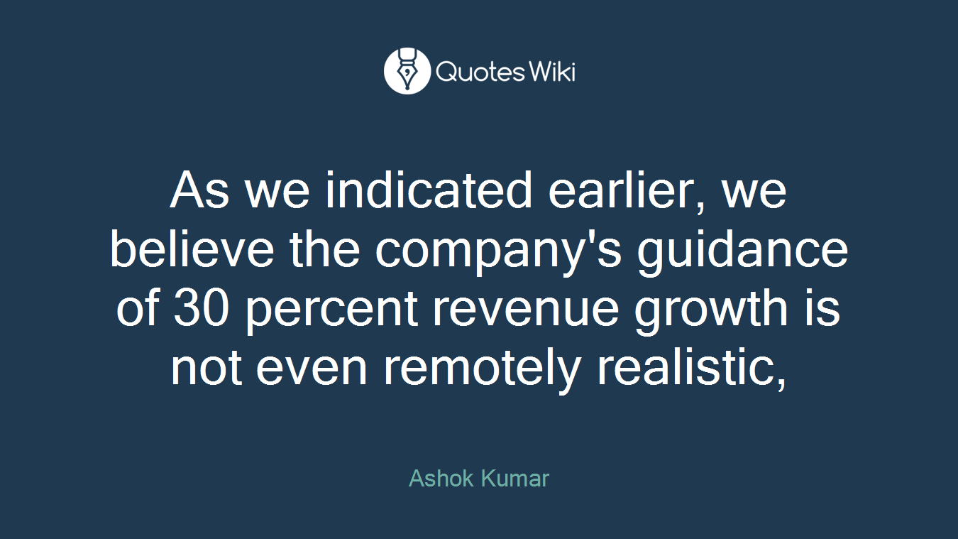 As we indicated earlier, we believe the company's guidance of 30 percent revenue growth is not even remotely realistic,