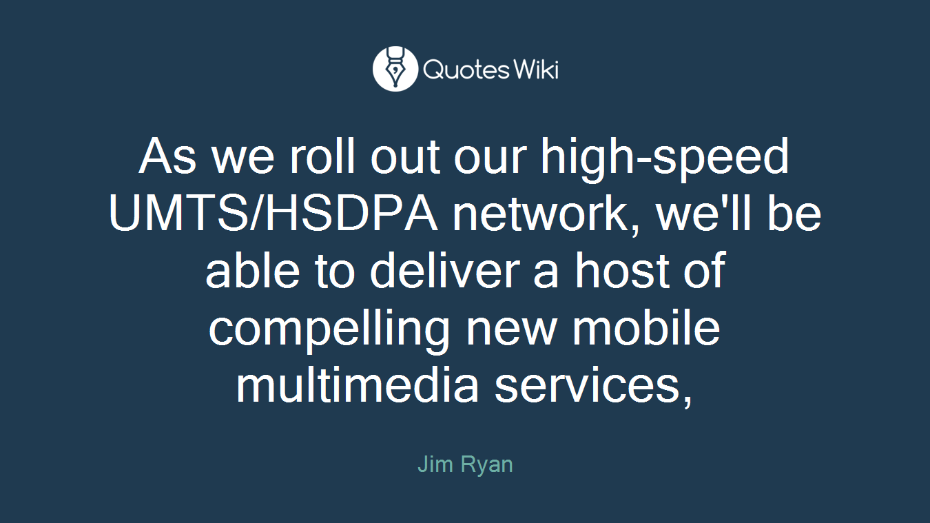 As we roll out our high-speed UMTS/HSDPA network, we'll be able to deliver a host of compelling new mobile multimedia services,
