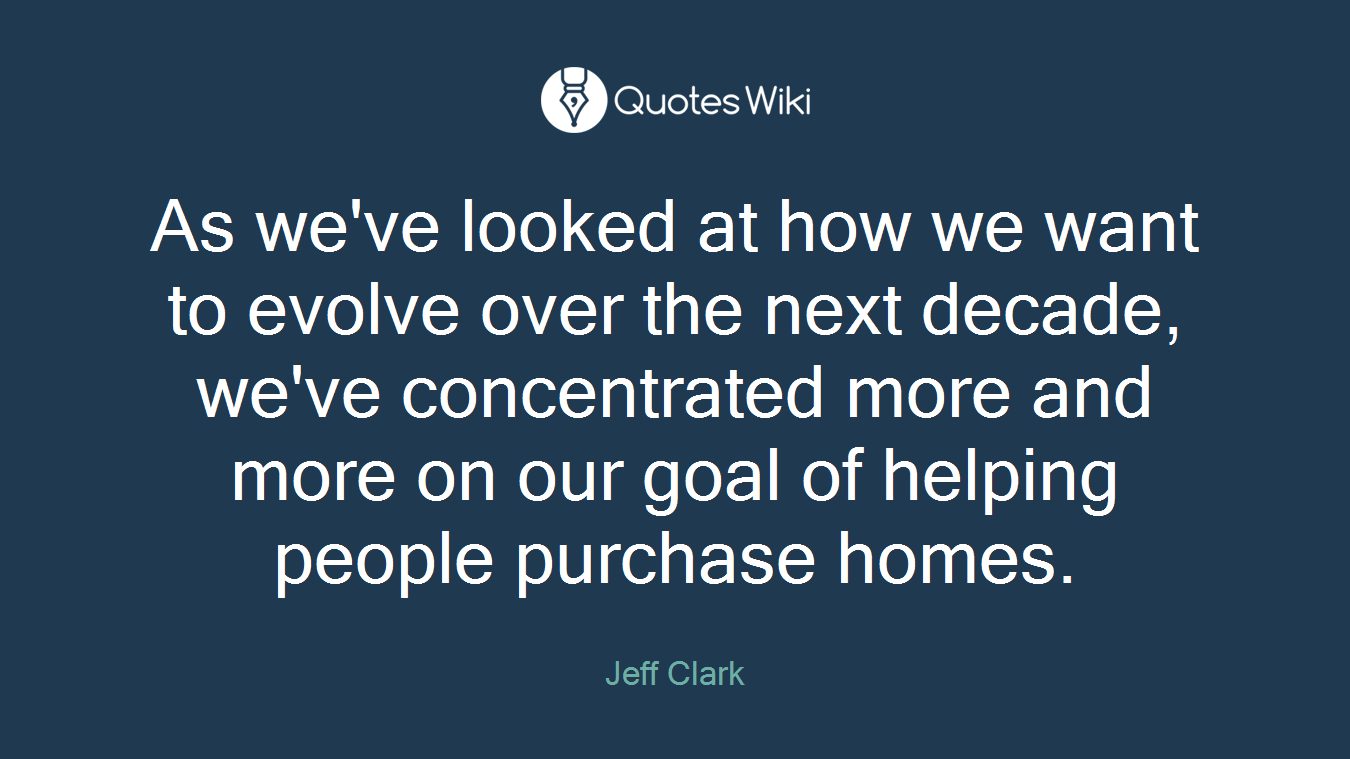 As we've looked at how we want to evolve over the next decade, we've concentrated more and more on our goal of helping people purchase homes.