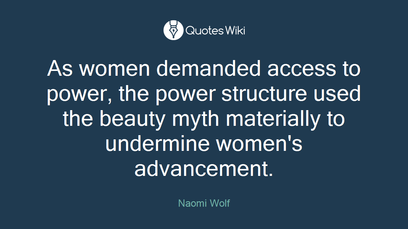 As women demanded access to power, the power structure used the beauty myth materially to undermine women's advancement.