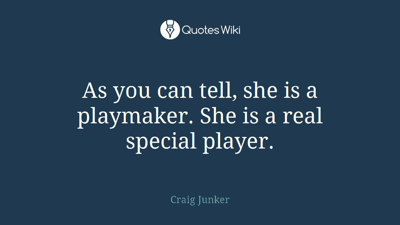 As you can tell, she is a playmaker. She is a real special player.