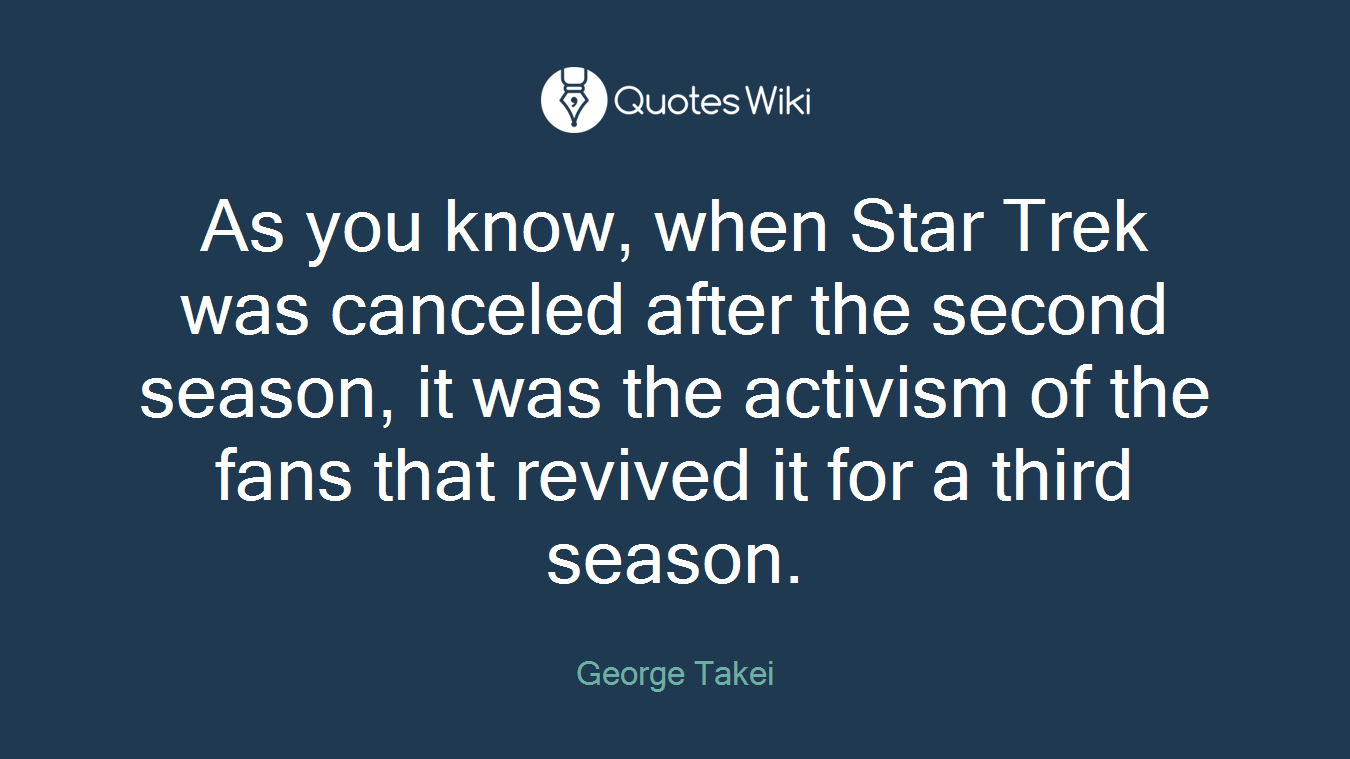 As you know, when Star Trek was canceled after the second season, it was the activism of the fans that revived it for a third season.