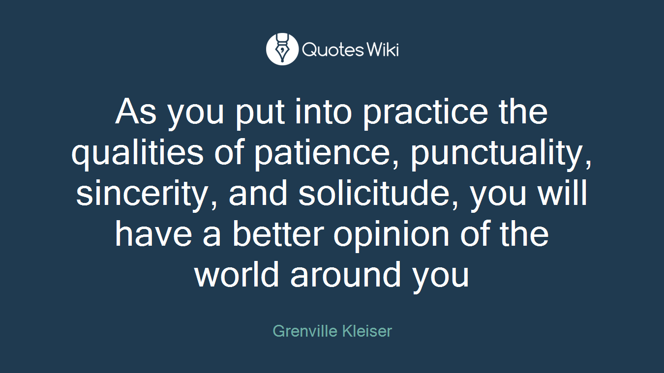 As you put into practice the qualities of patience, punctuality, sincerity, and solicitude, you will have a better opinion of the world around you