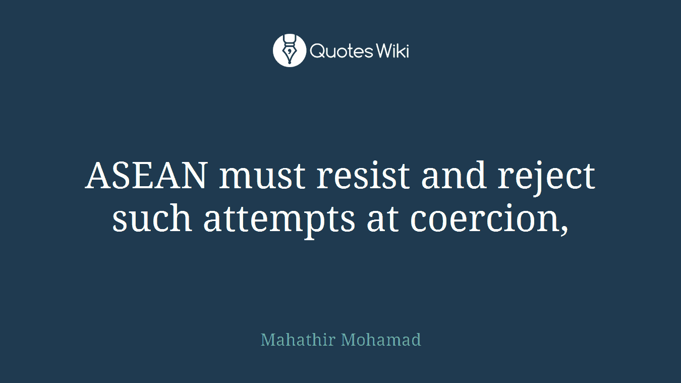 ASEAN must resist and reject such attempts at coercion,