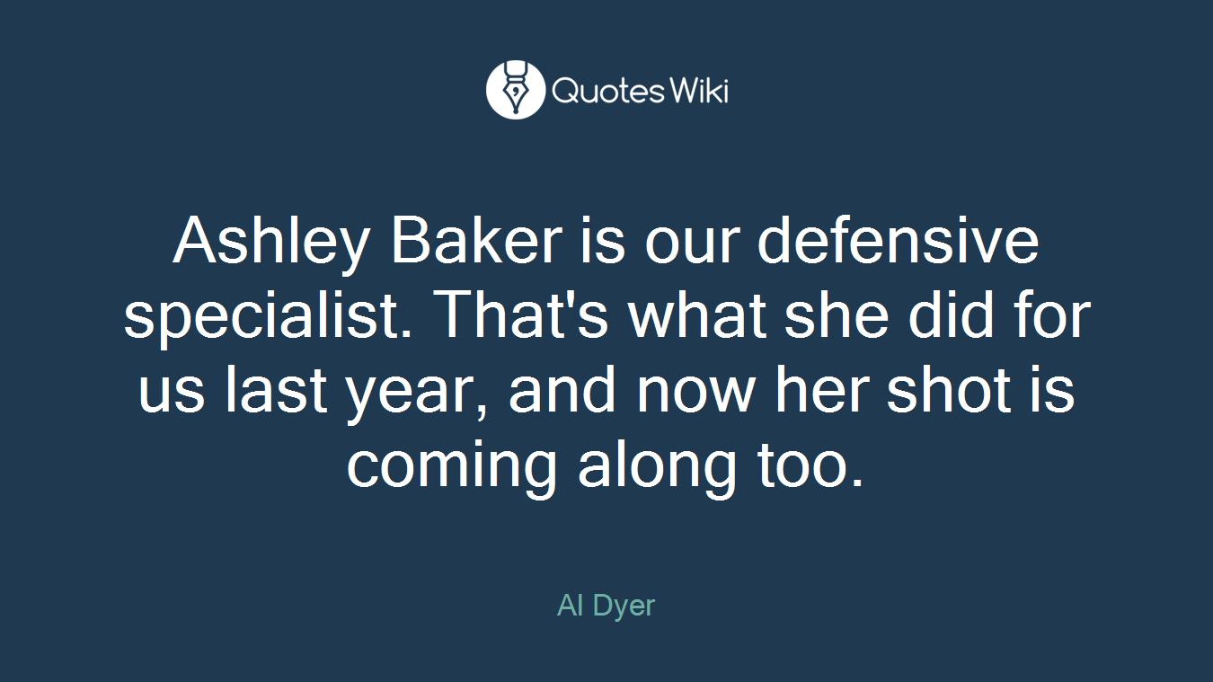 Ashley Baker is our defensive specialist. That's what she did for us last year, and now her shot is coming along too.
