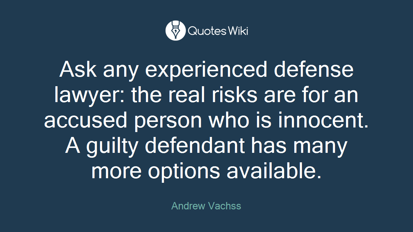 Ask any experienced defense lawyer: the real risks are for an accused person who is innocent. A guilty defendant has many more options available.