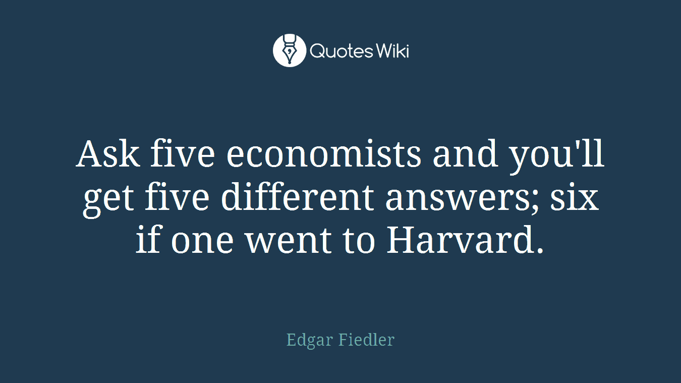Ask five economists and you'll get five different answers; six if one went to Harvard.